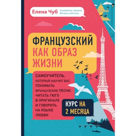 Учебники, самоучители, пособия, книга Французский как образ жизни. Самоучитель, который научит вас понимать французские песни, читать Гюго в оригинале и говорить на языке любви купить по скидке