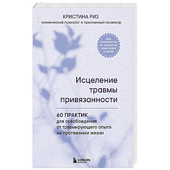 Исцеление травмы привязанности. 60 практик для освобождения от травмирующего опыта на протяжении жизни