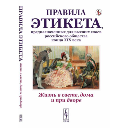 Россия в XIX - начале XX вв., книга Жизнь в свете, дома и при дворе. Правила этикета, предназначенные для высших слоев российского общества конца XIX века купить по скидке