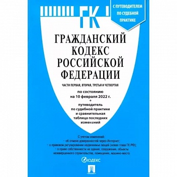 Гражданский кодекс Российской Федерации по состоянию на 10 февраля 2022 с табл. изменений. Части 1-4