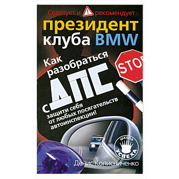 Как разобраться с ДПС: Защити себя от любых посягательств автоинспекции!: Советует и рекомендует президент клуба BMW