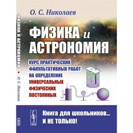 Физика. Астрономия, книга Физика и астрономия: Курс практических факультативных работ на определение универсальных физических постоянных купить по скидке