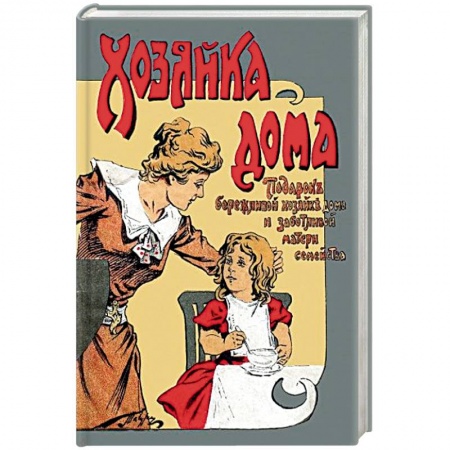 Домоводство. Обиходно-бытовые рекомендации, книга Хозяйка дома Подарок бережливой хозяйке дома и заботливой матери семейства купить по скидке