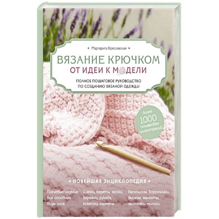 Вязание, книга Вязание крючком. От идеи к модели. Полное пошаговое руководство по созданию вязаной одежды купить по скидке