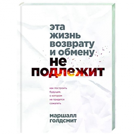 Практическая психология, книга Эта жизнь возврату и обмену не подлежит. Как построить будущее, о котором не придется сожалеть купить по скидке