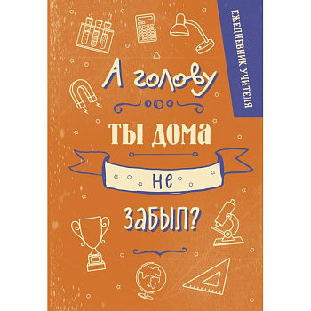 Ежедневник учителя. А голову ты дома не забыл?