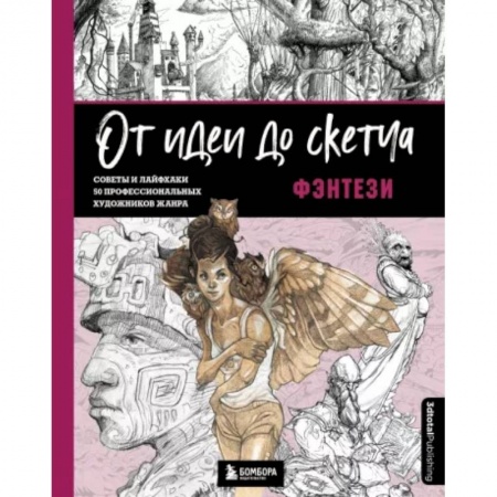 Основы рисования и живописи, книга От идеи до скетча. Фэнтези. Советы и лайфхаки 50 профессиональных художников жанра купить по скидке