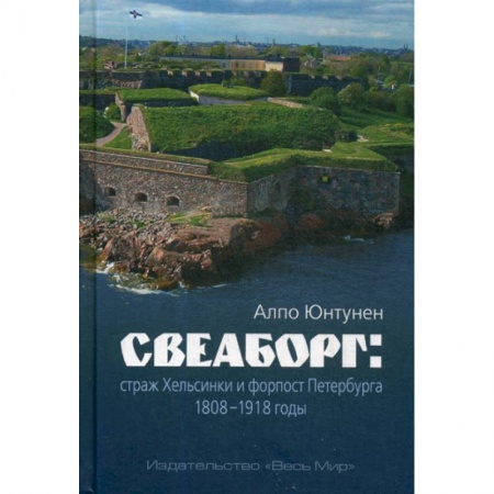 История, биография, мемуары, книга Свеаборг: страж Хельсинки и форпост Петербурга. 1808–1918 годы купить по скидке