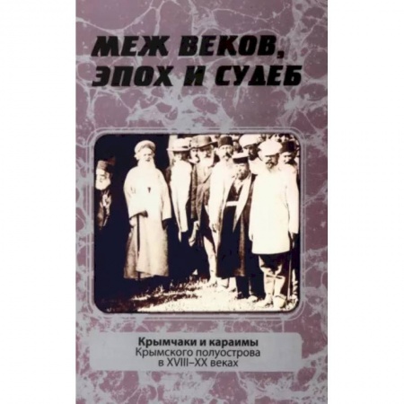 Краеведение, книга Меж веков, эпох и судеб. Крымчаки и караимы Крымского полуострова в XVIII–XX веках купить по скидке