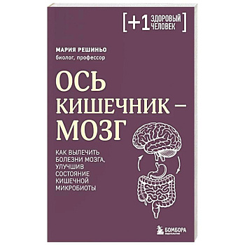 Ось кишечник - мозг. Как вылечить болезни мозга, улучшив состояние кишечной микробиоты