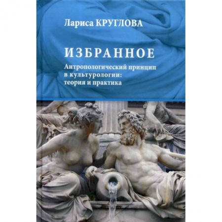 Культурология, книга Избранное. Антропологический принцип в культурологии: теория и практика купить по скидке