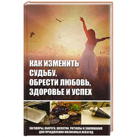Книги, книга Как изменить судьбу, обрести любовь, здоровье и успех купить по скидке