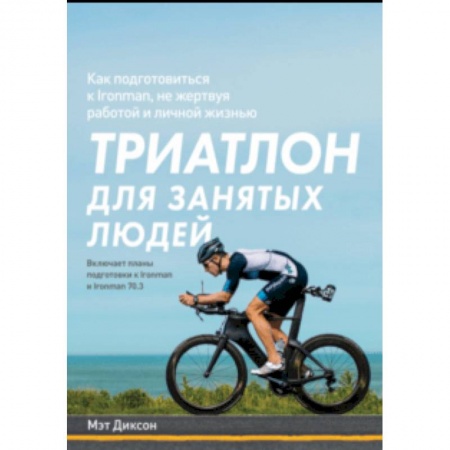 Другие виды спорта. Спортивный туризм. Альпинизм, книга Триатлон для занятых людей. Как подготовиться к Ironman, не жертвуя работой и личной жизнью купить по скидке