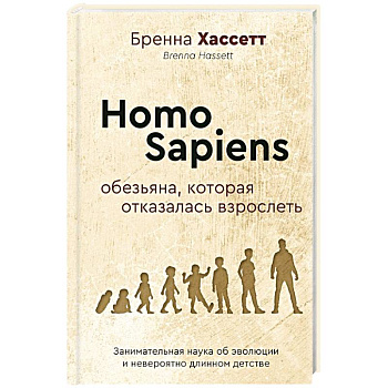 Homo Sapiens. Обезьяна, которая отказалась взрослеть. Занимательная наука об эволюции и невероятно длинном детстве Homo Sapiens. Обезьяна, которая отказалась взрослеть. Занимательная наука об эволюции и невероятно длинном детстве