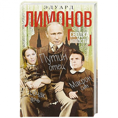Политика, книга Сводка новостей. Путин - отец. Макрон - сын. Собчак - дочь купить по скидке