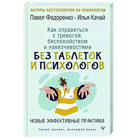 Практическая психология, книга Как справиться с тревогой, беспокойством и навязчивостями. Без таблеток и психологов. Новые эффективные практики купить по скидке
