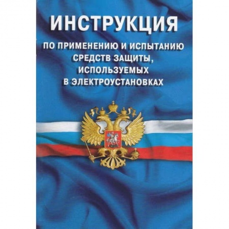 Нормативные правовые акты, книга Инструкция по применению и испытанию средств защиты, используемых в электроустановках купить по скидке