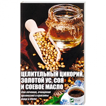 Очищение и омоложение организма, книга Целительный цикорий, золотой ус, соя и соевое масло для лечения, очищения организма и красоты лица и тела купить по скидке