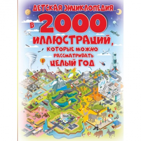 Все обо всем. Универсальные энциклопедии, книга Детская энциклопедия в 2000 иллюстраций, которые можно рассматривать целый год купить по скидке
