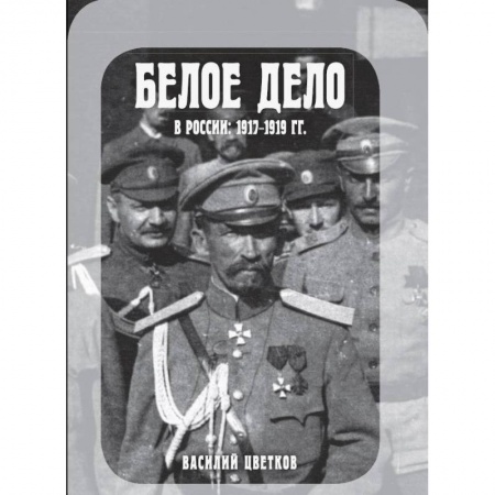 История войн, книга Белое дело в России. 1917-1919 гг. купить по скидке