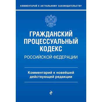 Гражданский процессуальный кодекс Российской Федерации. Комментарий к новейшей действующей редакции / ГПК РФ Гражданский процессуальный кодекс Российской Федерации. Комментарий к новейшей действующей редакции / ГПК РФ