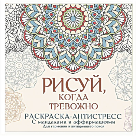 Книги для творчества, книга Рисуй, когда тревожно. Раскраска-антистресс с мандалами и аффирмациями. Для гармонии и внутреннего покоя купить по скидке