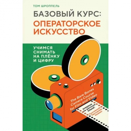 Кино. Киноискусство, книга Базовый курс. Операторское искусство. Учимся снимать на плёнку и цифру купить по скидке
