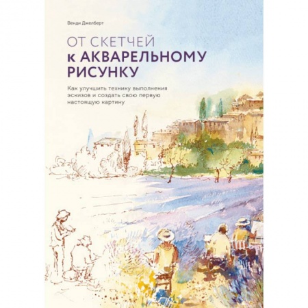 Живопись, книга От скетчей к акварельному рисунку. Как улучшить технику выполнения эскизов купить по скидке