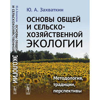 Основы общей и сельскохозяйственной экологии: Методология, традиции, перспективы: учебное пособие (пер.). Захваткин Ю.А.