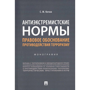 Антиэкстремистские нормы. Правовое обоснование противодействия терроризму. Монография Антиэкстремистские нормы. Правовое обоснование противодействия терроризму. Монография