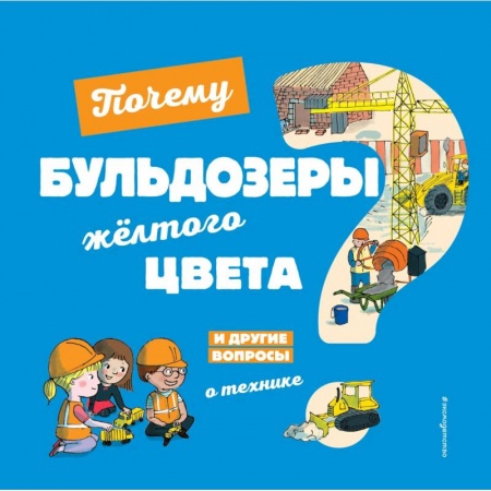 Наука. Техника. Транспорт, книга Почему бульдозеры жёлтого цвета? И другие вопросы о технике купить по скидке