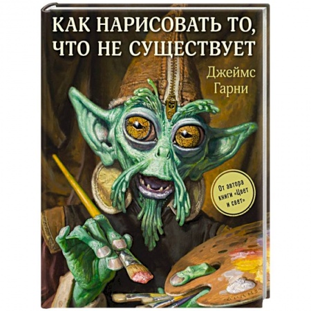 Основы рисования и живописи, книга Как нарисовать то, что не существует купить по скидке