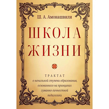 Школа жизни. Трактат о начальной ступени образования, основанного на принципах гуманной педагогики Школа жизни. Трактат о начальной ступени образования, основанного на принципах гуманной педагогики
