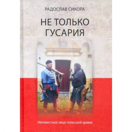 Общие работы по всемирной истории, книга Не только гусария. Неизвестное лицо польской армии купить по скидке