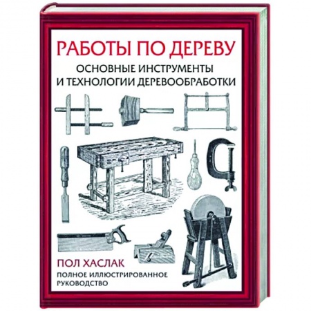 Работа с деревом, книга Работы по дереву. Основные инструменты и технологии деревообработки купить по скидке