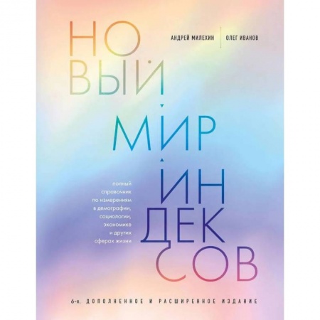Общие справочники, книга Новый мир индексов. Полный справочник по измерениям в демографии, социологии, экономике и других сферах жизни купить по скидке