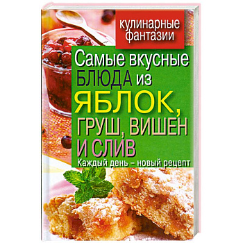Самые вкусные блюда из яблок, груш, вишен и слив. Каждый день - новый рецепт овощей, морепродуктов и фруктов