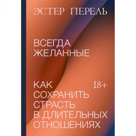 Психология отношений, книга Всегда желанные. Как сохранить страсть в длительных отношениях купить по скидке