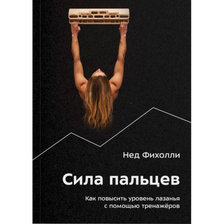 Другие виды спорта. Спортивный туризм. Альпинизм, книга Сила пальцев. Как повысить уровень лазанья с помощью тренажеров купить по скидке