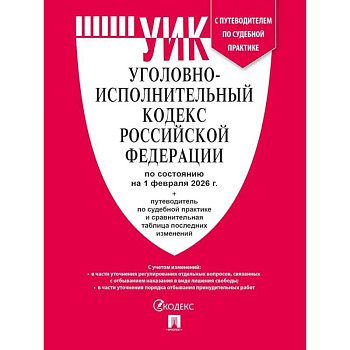 Уголовно-исполнительный кодекс РФ (УИК РФ) по сост. на 1.02.2026 с таблицей изменений и с путеводителем по судебной практике.