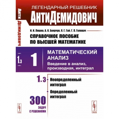 Алгебра, книга АнтиДемидович. Т.1. Ч.3. Неопределенный интеграл, определенный интеграл. Справочное пособие по высшей математике. Т.1. Математический анализ: введение в анализ, производная, интеграл купить по скидке
