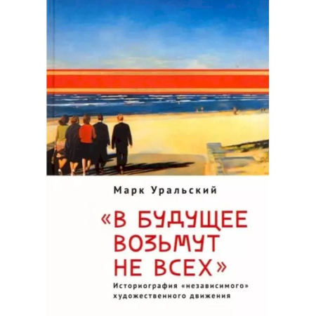Культурология, книга 'В будущее возьмут не всех'. Историография «независимого» художественного движения купить по скидке