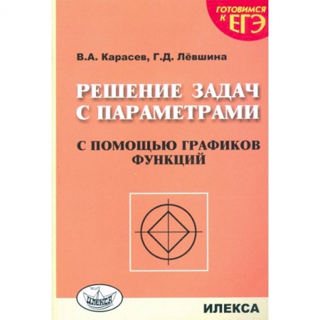 Математика. Алгебра. Геометрия, книга Решение задач с параметрами с помощью графиков функций купить по скидке