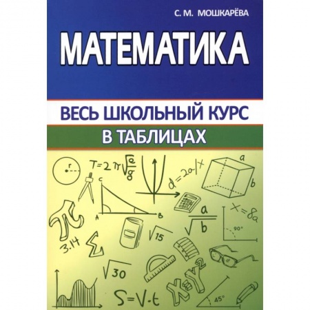 Математика. Алгебра. Геометрия, книга Математика. Весь школьный курс в таблицах купить по скидке