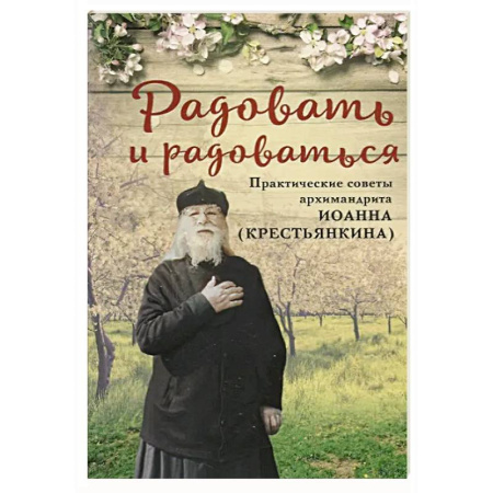 Проповеди, поучения, беседы, письма, книга Радовать и радоваться.Практические советы архимандрита Иоанна (Крестьянкина) купить по скидке