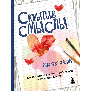 Скрытые смыслы. Как научиться понимать себя через визуальный дневник Скрытые смыслы. Как научиться понимать себя через визуальный дневник