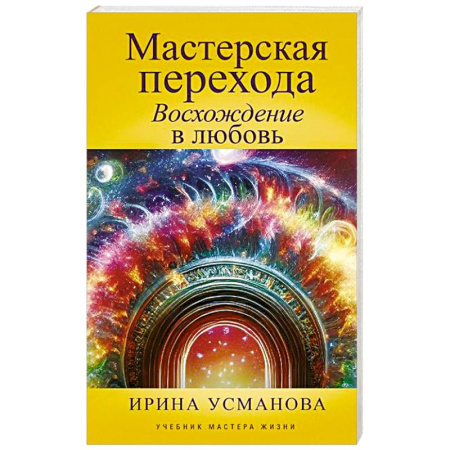 Другие эзотерические учения, книга Мастерская перехода. Восхождение в Любовь. Учебник Мастера Жизни купить по скидке
