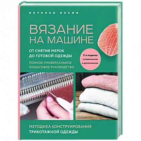 Вязание, книга Вязание на машине. От снятия мерок до готовой одежды. Полное универсальное пошаговое руководство купить по скидке