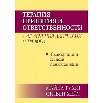 Терапия принятия и ответственности для лечения депрессии и тревоги.Транскрипц. сеансов с аннотациями Терапия принятия и ответственности для лечения депрессии и тревоги.Транскрипц. сеансов с аннотациями
