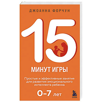 15 минут игры. Простые и эффективные занятия для развития эмоционального интеллекта ребенка. 0-7 лет 15 минут игры. Простые и эффективные занятия для развития эмоционального интеллекта ребенка. 0-7 лет